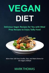 Cover image for Vegan Diet: Delicious Vegan Recipes for You with Meal Prep Recipes to Enjoy Tasty Food (More than 100 Fiery Snacks, Dips, and Main Dishes for the Vegan Lifestyle)