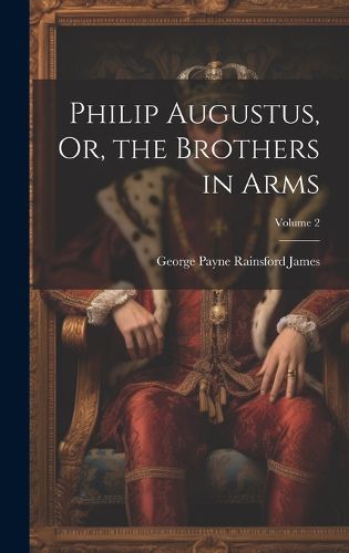 Cover image for Philip Augustus, Or, the Brothers in Arms; Volume 2