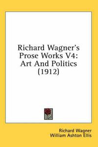 Cover image for Richard Wagner's Prose Works V4: Art and Politics (1912)