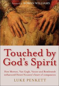 Cover image for Touched by God's Spirit: How Merton, Van Gogh, Vanier and Rembrandt influenced Henri Nouwen's heart of compassion