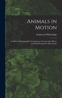 Cover image for Animals in Motion: an Electro-photographic Investigation of Consecutive Phases of Animal Progressive Movements