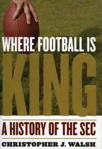 Cover image for Where Football Is King: A History of the SEC