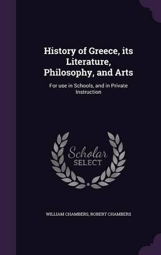 Cover image for History of Greece, Its Literature, Philosophy, and Arts: For Use in Schools, and in Private Instruction