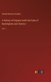 Cover image for A History of England under the Duke of Buckingham and Charles I