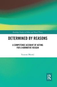 Cover image for Determined by Reasons: A Competence Account of Acting for a Normative Reason