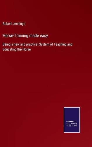 Cover image for Horse-Training made easy: Being a new and practical System of Teaching and Educating the Horse