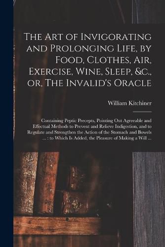 Cover image for The Art of Invigorating and Prolonging Life, by Food, Clothes, Air, Exercise, Wine, Sleep, &c., or, The Invalid's Oracle