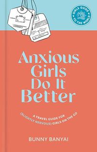 Cover image for Anxious Girls Do It Better: A Travel Guide for (Slightly Nervous) Girls on the Go