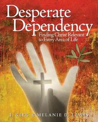 Cover image for Desperate Dependency: Finding Christ Relevant to Every Area of Life