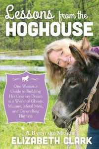 Cover image for Lessons from the Hoghouse: A Woman's Guide to Following Her Country Dream in a World of Manure, Metal Men, and Groundhog Hunters