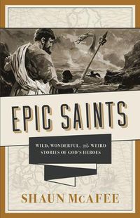 Cover image for Epic Saints: Wild, Wonderful, and Weird Stories of God's Heroes