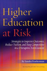 Cover image for Higher Education at Risk: Strategies to Improve Outcomes, Reduce Tuition, and Stay Competitive in a Disruptive Environment