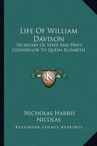 Life of William Davison: Secretary of State and Privy Counsellor to Queen Elizabeth