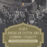 Cover image for Clay's American System and Economic Stability US Growth and Expansion Grade 7 Children's American History