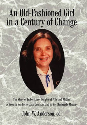 Cover image for An Old-Fashioned Girl in a Century of Change: The Story of Isabel Anne, Scriptural Wife and Mother as Seen in Her Letters and Journals and in Her Husband's Memory