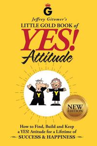 Cover image for Jeffrey Gitomer's Little Gold Book of Yes! Attitude: New Edition, Updated & Revised: How to Find, Build and Keep a Yes! Attitude for a Lifetime of Success & Happiness