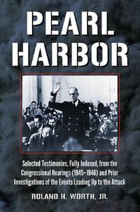 Cover image for Pearl Harbor: Selected Testimonies, Fully Indexed, from the Congressional Hearings (1945-1946) and Prior Investigations of the Events Leading Up to the Attack