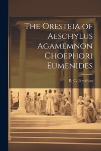 Cover image for The Oresteia of Aeschylus Agamemnon Choephori Eumenides