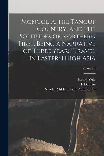 Mongolia, the Tangut Country, and the Solitudes of Northern Tibet, Being a Narrative of Three Years' Travel in Eastern High Asia; Volume 2