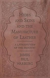 Cover image for Hides and Skins and the Manufacture of Leather - A Layman's View of the Industry