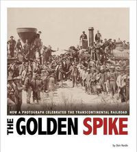 Cover image for The Golden Spike: How a Photograph Celebrated the Transcontinental Railroad