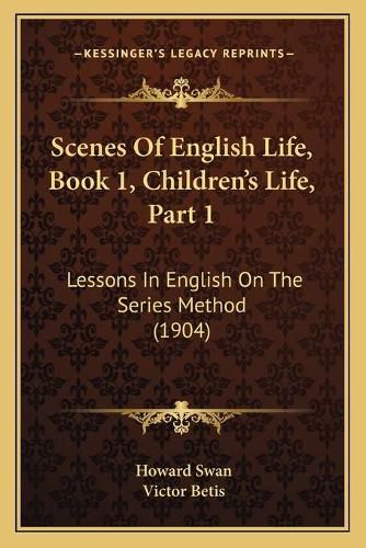 Cover image for Scenes of English Life, Book 1, Children's Life, Part 1: Lessons in English on the Series Method (1904)