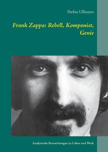 Cover image for Frank Zappa: Rebell, Komponist, Genie: Analytische Betrachtungen zu Leben und Werk