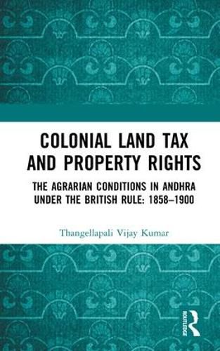 Cover image for Colonial Land Tax and Property Rights: The Agrarian Conditions in Andhra under the British Rule: 1858-1900