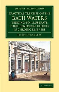 Cover image for A Practical Treatise on the Bath Waters, Tending to Illustrate their Beneficial Effects in Chronic Diseases: Containing, Likewise, a Brief Account of the City of Bath, and of the Hot Springs