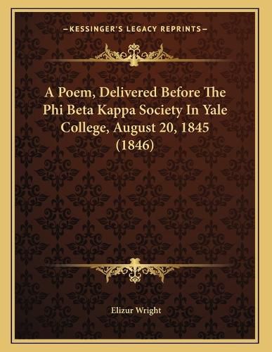 Cover image for A Poem, Delivered Before the Phi Beta Kappa Society in Yale College, August 20, 1845 (1846)