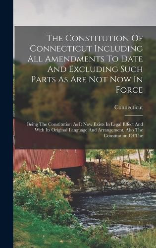 Cover image for The Constitution Of Connecticut Including All Amendments To Date And Excluding Such Parts As Are Not Now In Force