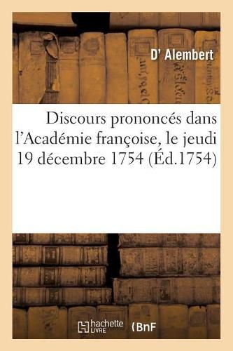 Discours Prononces Dans l'Academie Francoise, Le Jeudi 19 Decembre 1754: A La Reception de M. d'Alembert