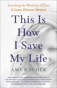Cover image for This Is How I Save My Life: Searching the World for a Cure: A Lyme Disease Memoir