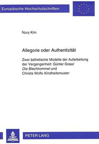 Cover image for Allegorie oder Authentizitaet: Zwei aesthetische Modelle der Aufarbeitung der Vergangenheit:- Guenter Grass'  Die Blechtrommel  und Christa Wolfs  Kindheitsmuster