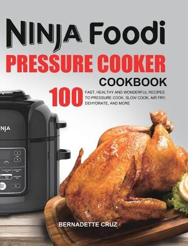 Cover image for The Ninja Foodi Pressure C&#1086;&#1086;k&#1077;r Cookbook: 100 Fast, Healthy and Wonderful Recipes to Pressure Cook, Slow Cook, Air Fry, Dehydrate, and More