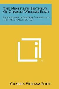 Cover image for The Ninetieth Birthday of Charles William Eliot: Proceedings in Sanders Theatre and the Yard, March 20, 1924