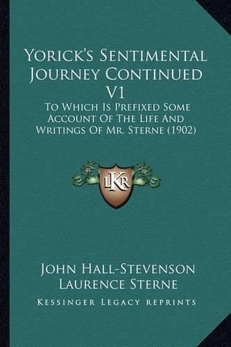 Yorick's Sentimental Journey Continued V1 Yorick's Sentimental Journey Continued V1: To Which Is Prefixed Some Account of the Life and Writings Oto Which Is Prefixed Some Account of the Life and Writings of Mr. Sterne (1902) F Mr. Sterne (1902)