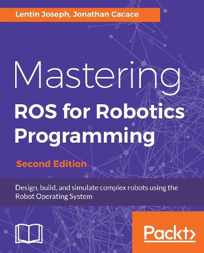 Cover image for Mastering ROS for Robotics Programming: Design, build, and simulate complex robots using the Robot Operating System, 2nd Edition