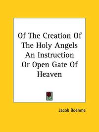 Cover image for Of the Creation of the Holy Angels an Instruction or Open Gate of Heaven