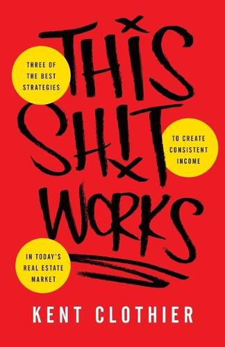 Cover image for This Sh*t Works: Three of the Best Strategies to Create Consistent Income in Today's Real Estate Market