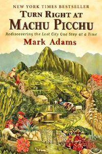 Cover image for Turn Right At Machu Picchu: Rediscovering the Lost City One Step at a Time
