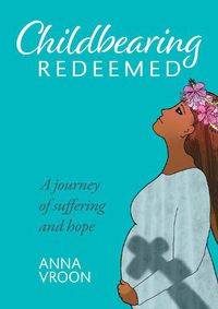 Cover image for Childbearing Redeemed: A journey of suffering and hope