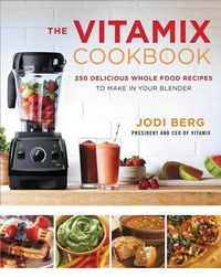 Cover image for The Vitamix Cookbook: 250 Delicious Whole Food Recipes to Make in Your Blender