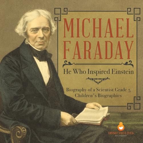 Michael Faraday: He Who Inspired Einstein Biography of a Scientist Grade 5 Children's Biographies