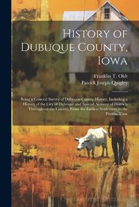 Cover image for History of Dubuque County, Iowa; Being a General Survey of Dubuque County History, Including a History of the City of Dubuque and Special Account of Districts Throughout the County, From the Earliest Settlement to the Present Time