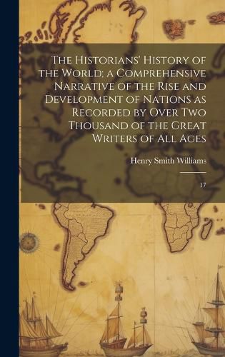 Cover image for The Historians' History of the World; a Comprehensive Narrative of the Rise and Development of Nations as Recorded by Over two Thousand of the Great Writers of all Ages