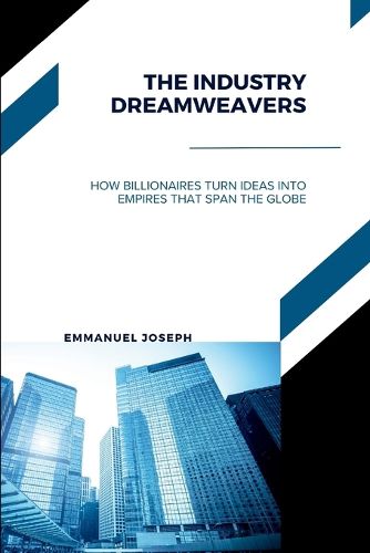 Cover image for The Industry Dreamweavers, How Billionaires Turn Ideas into Empires That Span the Globe