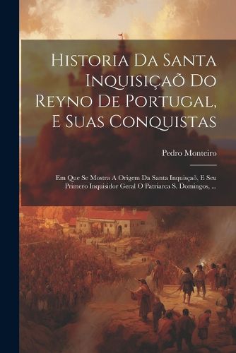 Cover image for Historia Da Santa Inquisicao Do Reyno De Portugal, E Suas Conquistas