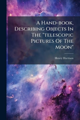 Cover image for A Hand-book, Describing Objects In The "telescopic Pictures Of The Moon"