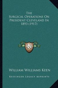 Cover image for The Surgical Operations on President Cleveland in 1893 (1917)